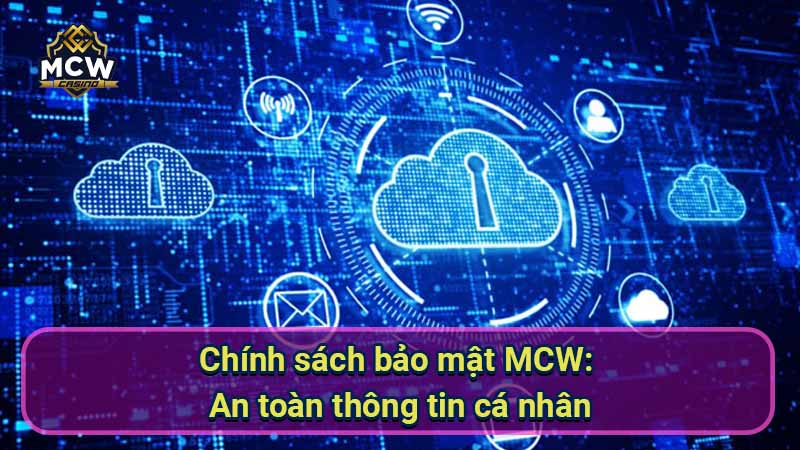 chinh-sach-bao-mat:-thong-tin-ca-nhan-duoc-bao-ve-nhu-the-nao-tai-mcw?