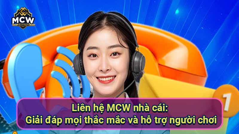 lien-he-mcw-nha-cai:-giai-dap-moi-thac-mac-va-ho-tro-nguoi-choi